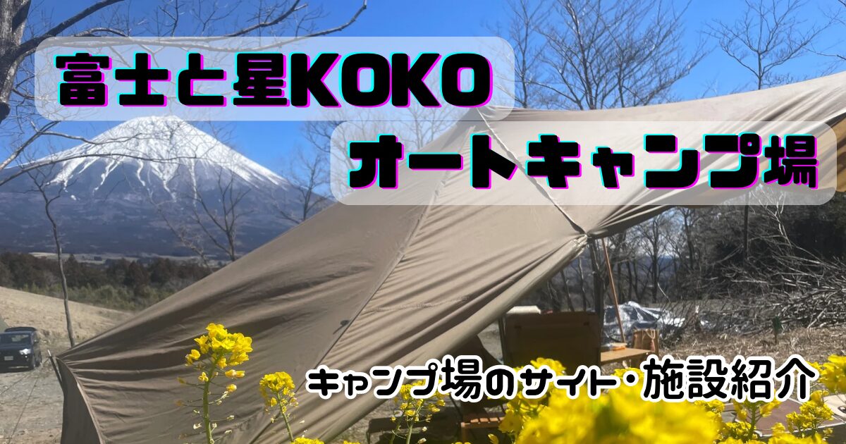 富士と星KOKOオートキャンプ場のサイトやトイレに景色をチェック！