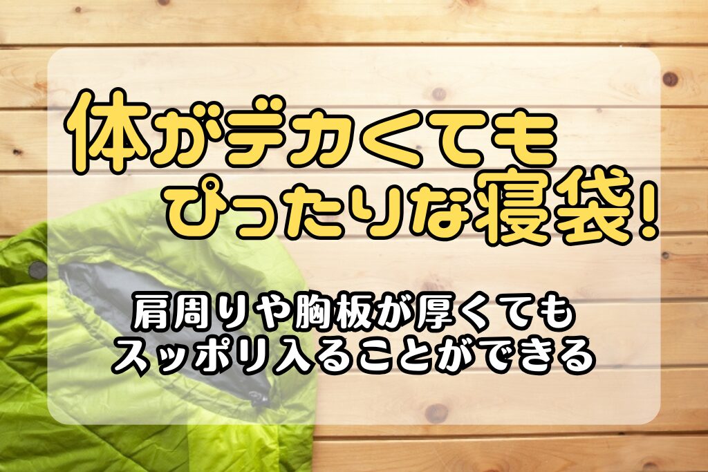 高身長で体がデカイ人にぴったりな寝袋はカリンシア！肩周り胸板が厚くてもスッポリ！