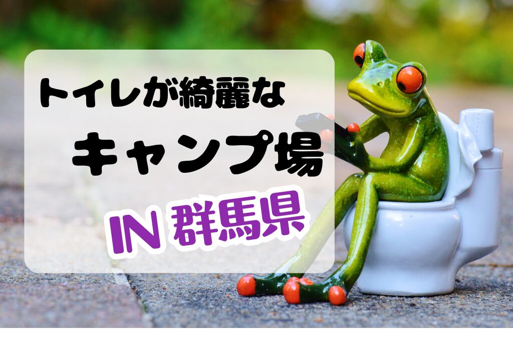 群馬県のトイレがきれいなキャンプ場！おすすめ３選と一覧でチェック！