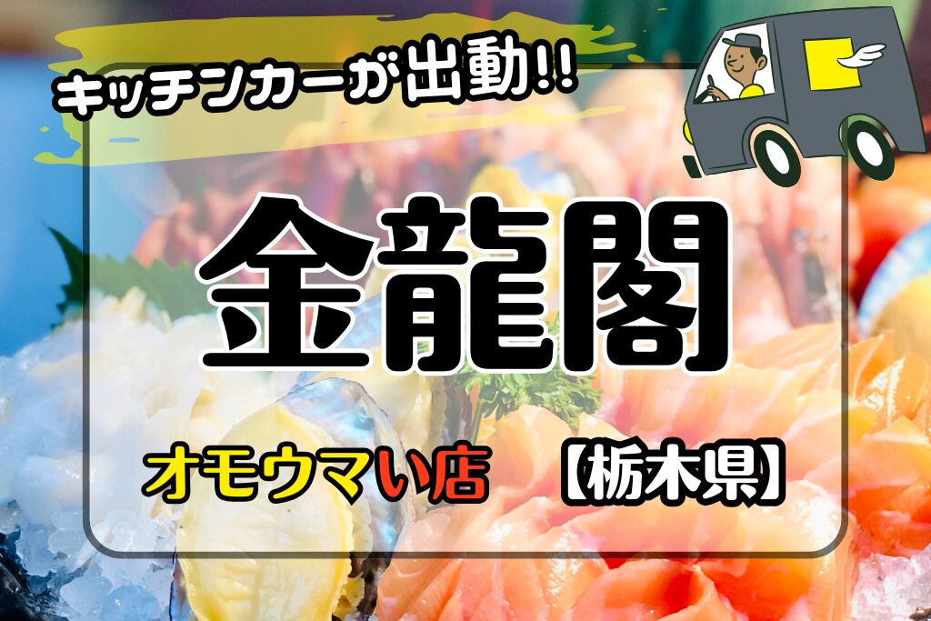 【オモウマい店•栃木県】動く金龍閣⁈キッチンカーの販売場所や時間！
