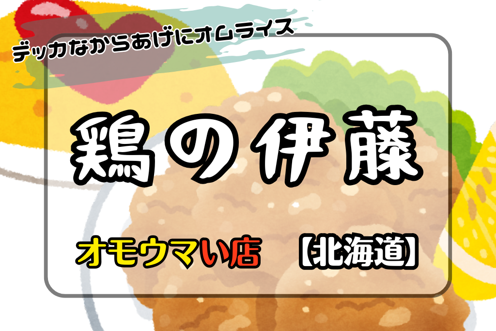 オモウマい店•北海道】鶏の伊藤のデッカな唐揚げに5号オムライスが?!